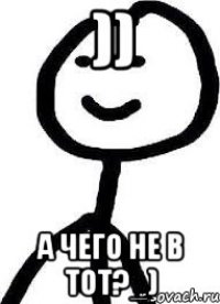 )) а чего не в тот?_)