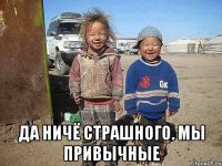  Да ничё страшного. Мы привычные