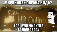 у криницях погана вода? тоді будемо пити з водопроводу