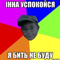 Інна успокойсЯ я бить не буду