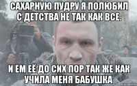 Сахарную пудру я полюбил с детства не так как все. И ем её до сих пор так же как учила меня бабушка
