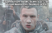 Сахарная пудра лакомство моего детства. Бабушка макала в неё лицом когда я не спал 