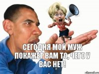 Сегодня мой муж покажет вам то, чего у вас нет!