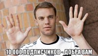  10 000 подписчиков - добра вам