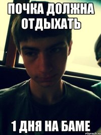 Почка должна отдыхать 1 дня на баме