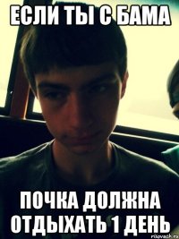 Если ты с бама Почка должна отдыхать 1 день