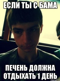 Если ты с бама Печень должна отдыхать 1 день