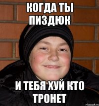 Когда ты пиздюк и тебя хуй кто тронет