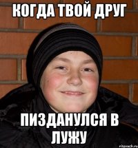 Когда твой друг пизданулся в лужу