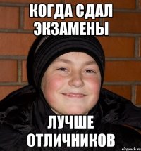 когда сдал экзамены лучше отличников