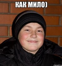 как мило) 