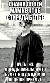 скажи своей мамке чтоб стирала белье ну ты же догадываешься что будет, когда я и мои поцыки приедут