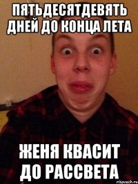 Пятьдесятдевять дней до конца лета Женя квасит до рассвета