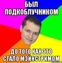 был подкоблучником до того как это стало мэйнстримом