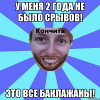 У меня 2 года не было срывов! Это все баклажаны!