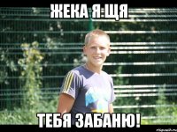 Жека я щя тебя забаню!