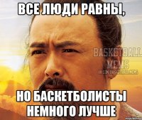 все люди равны, но баскетболисты немного лучше