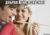 Добрая жена, вскусные щи... 