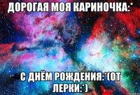 Дорогая моя Кариночка:* С Днём Рождения:*(от лерки:*)
