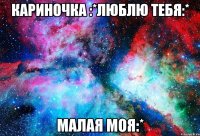 Кариночка :*люблю тебя:* Малая моя:*
