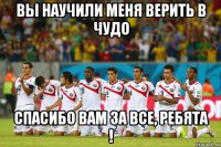 Вы научили меня верить в чудо Спасибо Вам за все, ребята !