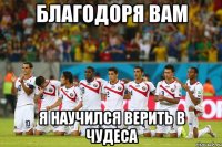 Благодоря вам я научился верить в чудеса