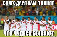 Благодаря вам я понял что чудеса бывают