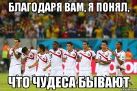 Благодаря вам, я понял, что чудеса бывают