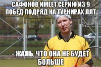 Сафонов имеет серию из 9 побед подряд на турнирах ЛЛТ - Жаль, что она не будет больше