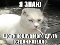 Я знаю що ти коцнув мого друга (с)Дон Котелло