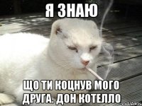 Я знаю що ти коцнув мого друга. Дон Котелло