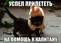 Успел прилететь на помощь к капитану