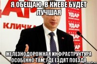 я обещаю, в киеве будет лучшая железнодорожная инфраструктура особенно там, где ездят поезда