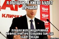 я обещаю, в киеве будет лучшая лучшая железнодорожная инфраструктура особенно там, где ездят поезда