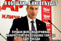 я обещаю, в киеве будет лучшая железнодорожная инфраструктура особенно там, где ездят поезда