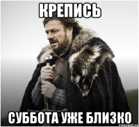 Крепись Суббота уже близко