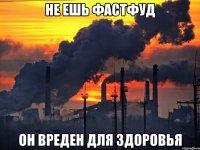 не ешь фастфуд он вреден для здоровья