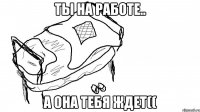 Ты на работе.. А она тебя ждет((