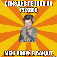 спиздив печива на розвес мені похуй я бандіт
