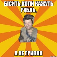 Бісить,коли кажуть рубль, а не гривня