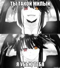 Ты такой милый Я убью тебя