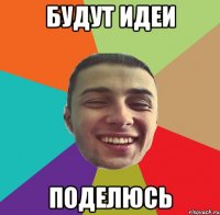 БУДУТ ИДЕИ ПОДЕЛЮСЬ