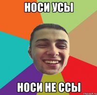 НОСИ УСЫ НОСИ НЕ ССЫ