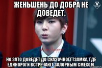 Женьшень до добра не доведет, Но зато доведет до сказочноггтзамка, где единороги встречают залорным смехом.