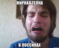 жирная телка в лоссинах