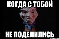 Когда с тобой Не поделились