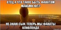 отец, а что такое быть фанатом майами хит? не знаю сын, теперь мы фанаты кливленда