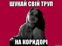 ШУКАЙ СВІЙ ТРУП НА КОРИДОРІ