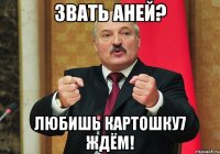 звать аней? Любишь картошку7 ЖДЁМ!