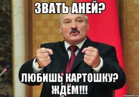ЗВАТЬ АНЕЙ? ЛЮБИШЬ КАРТОШКУ? ЖДЁМ!!!